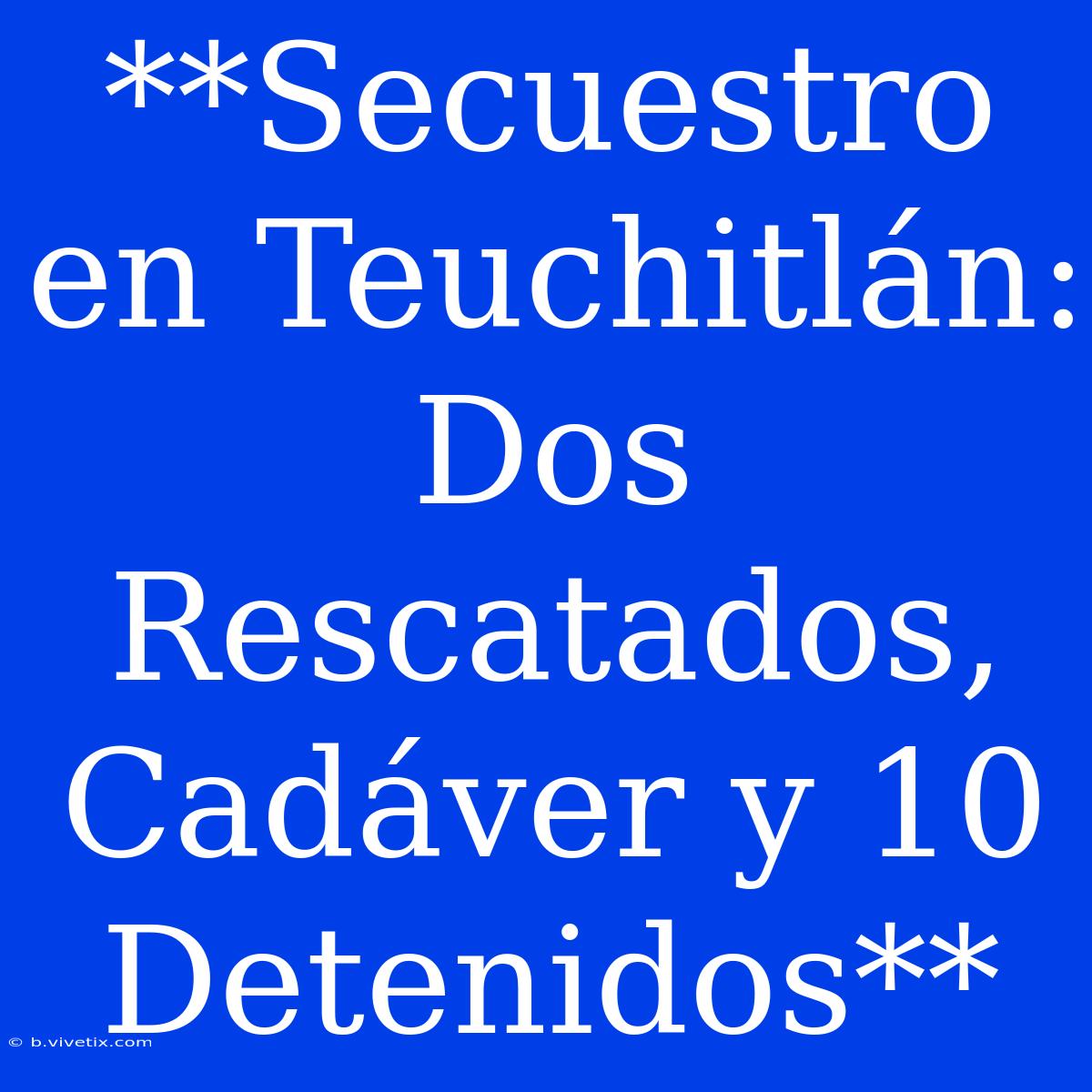 **Secuestro En Teuchitlán: Dos Rescatados, Cadáver Y 10 Detenidos**