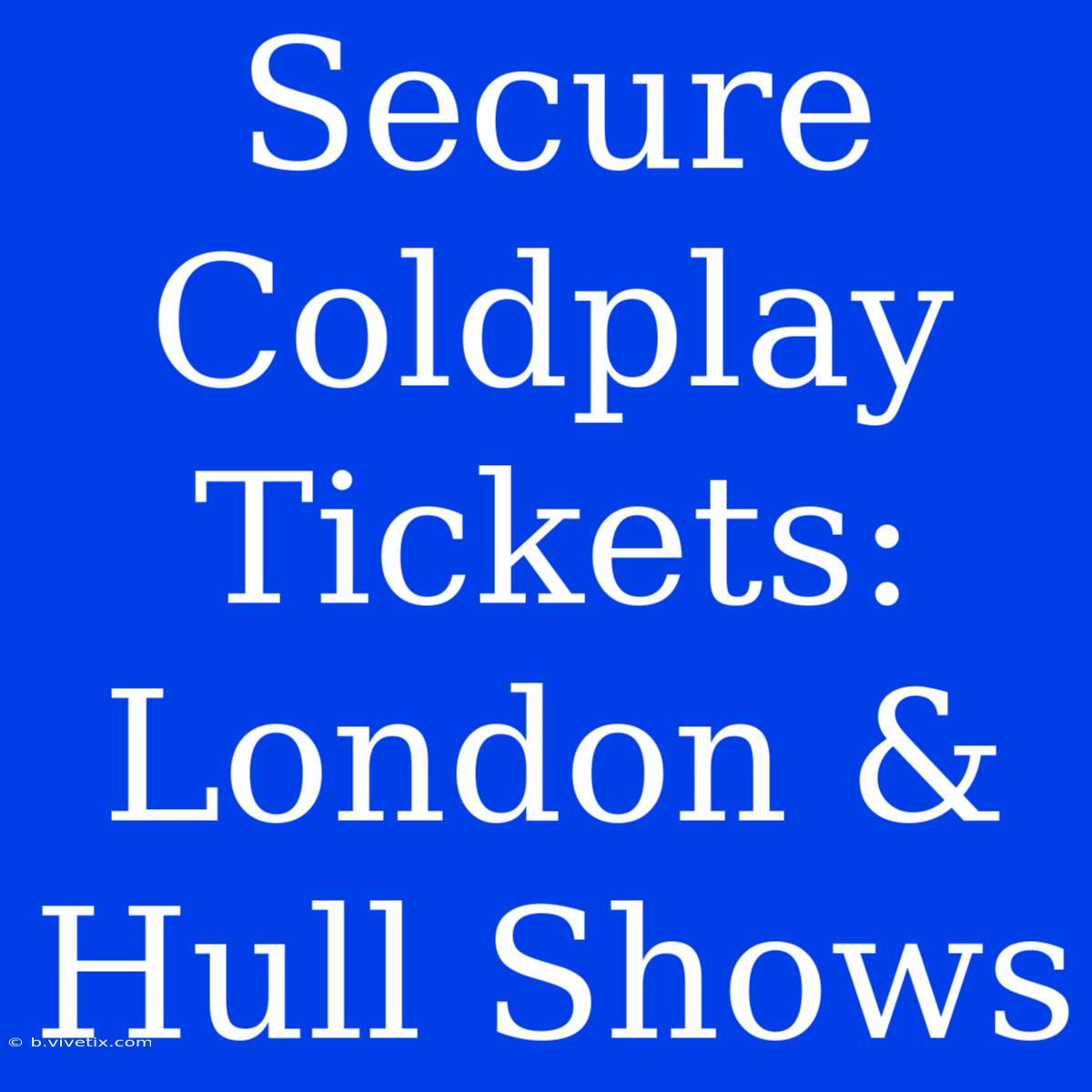 Secure Coldplay Tickets: London & Hull Shows