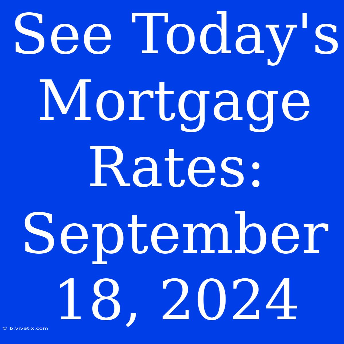 See Today's Mortgage Rates: September 18, 2024 