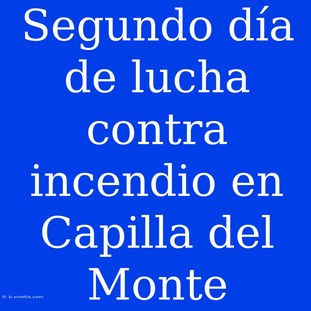 Segundo Día De Lucha Contra Incendio En Capilla Del Monte 