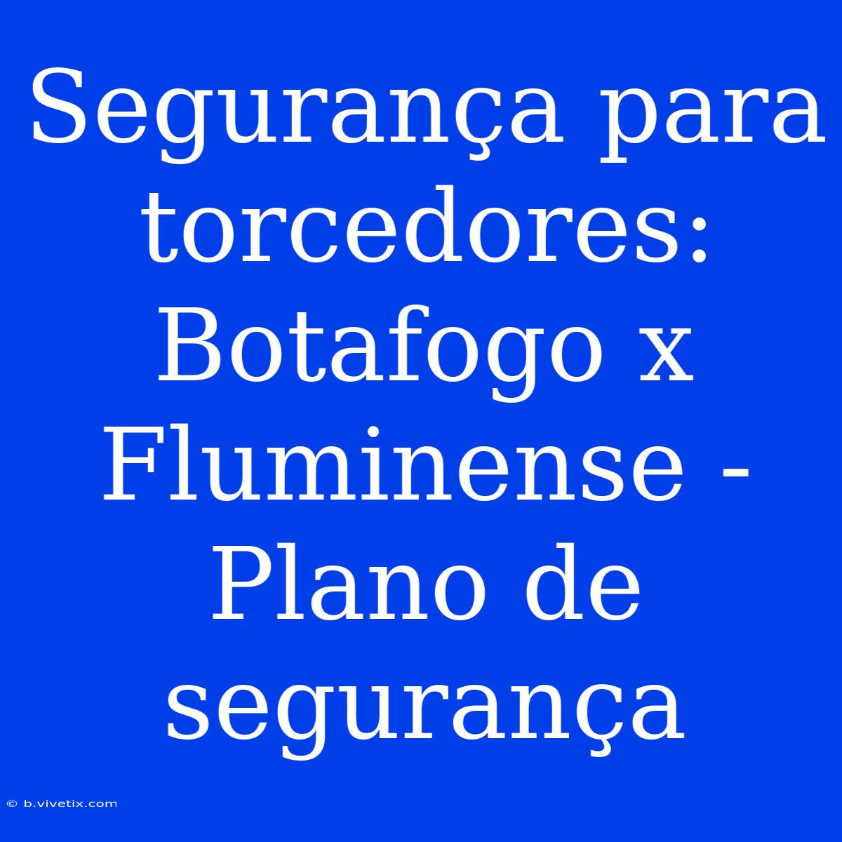 Segurança Para Torcedores: Botafogo X Fluminense - Plano De Segurança 