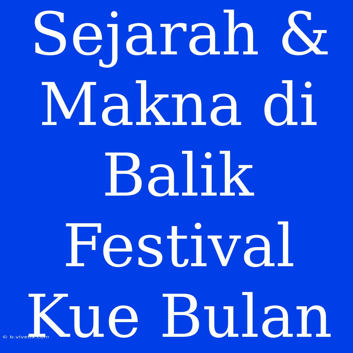 Sejarah & Makna Di Balik Festival Kue Bulan