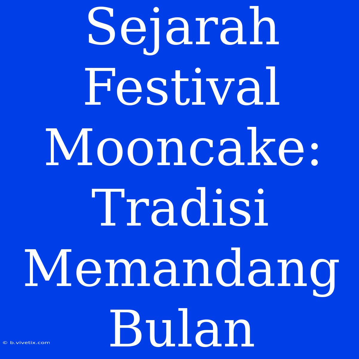 Sejarah Festival Mooncake: Tradisi Memandang Bulan