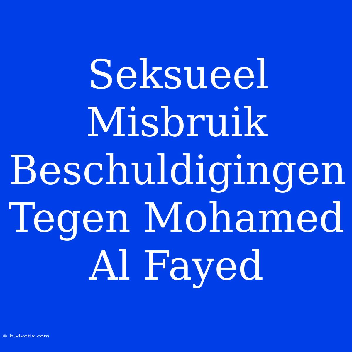 Seksueel Misbruik Beschuldigingen Tegen Mohamed Al Fayed