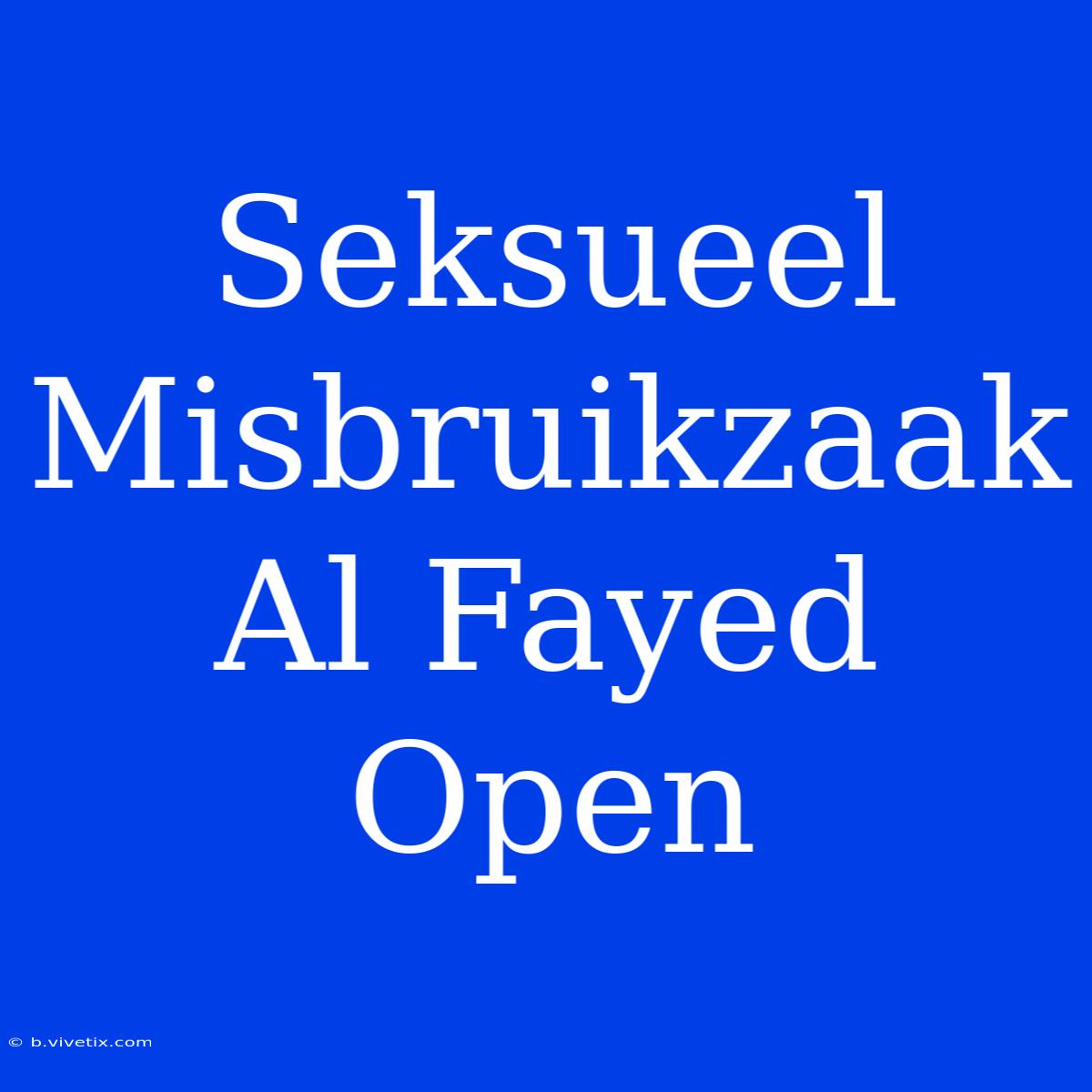 Seksueel Misbruikzaak Al Fayed Open