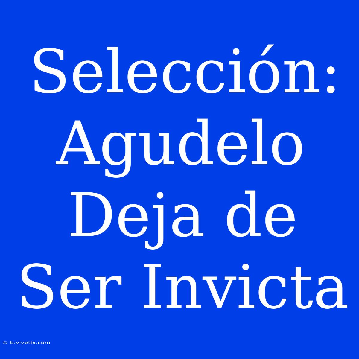 Selección: Agudelo Deja De Ser Invicta