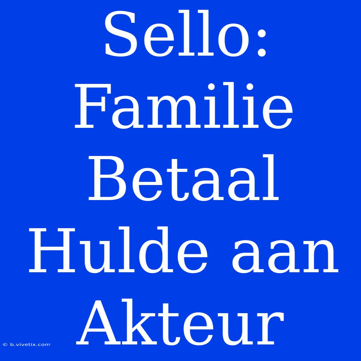 Sello: Familie Betaal Hulde Aan Akteur