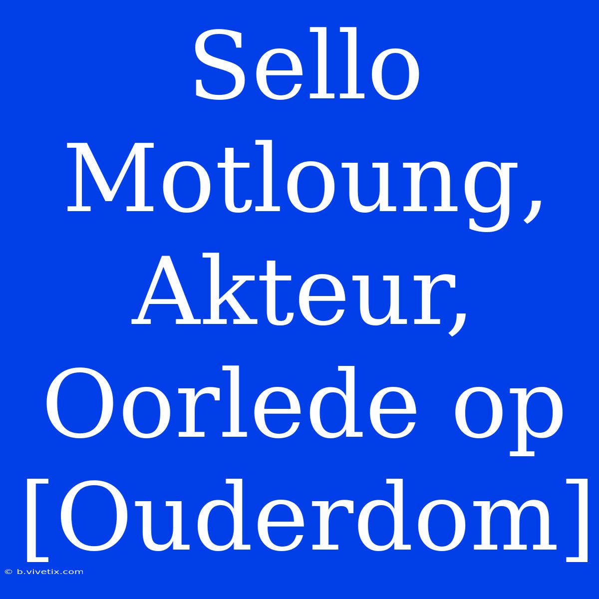 Sello Motloung, Akteur, Oorlede Op [Ouderdom]