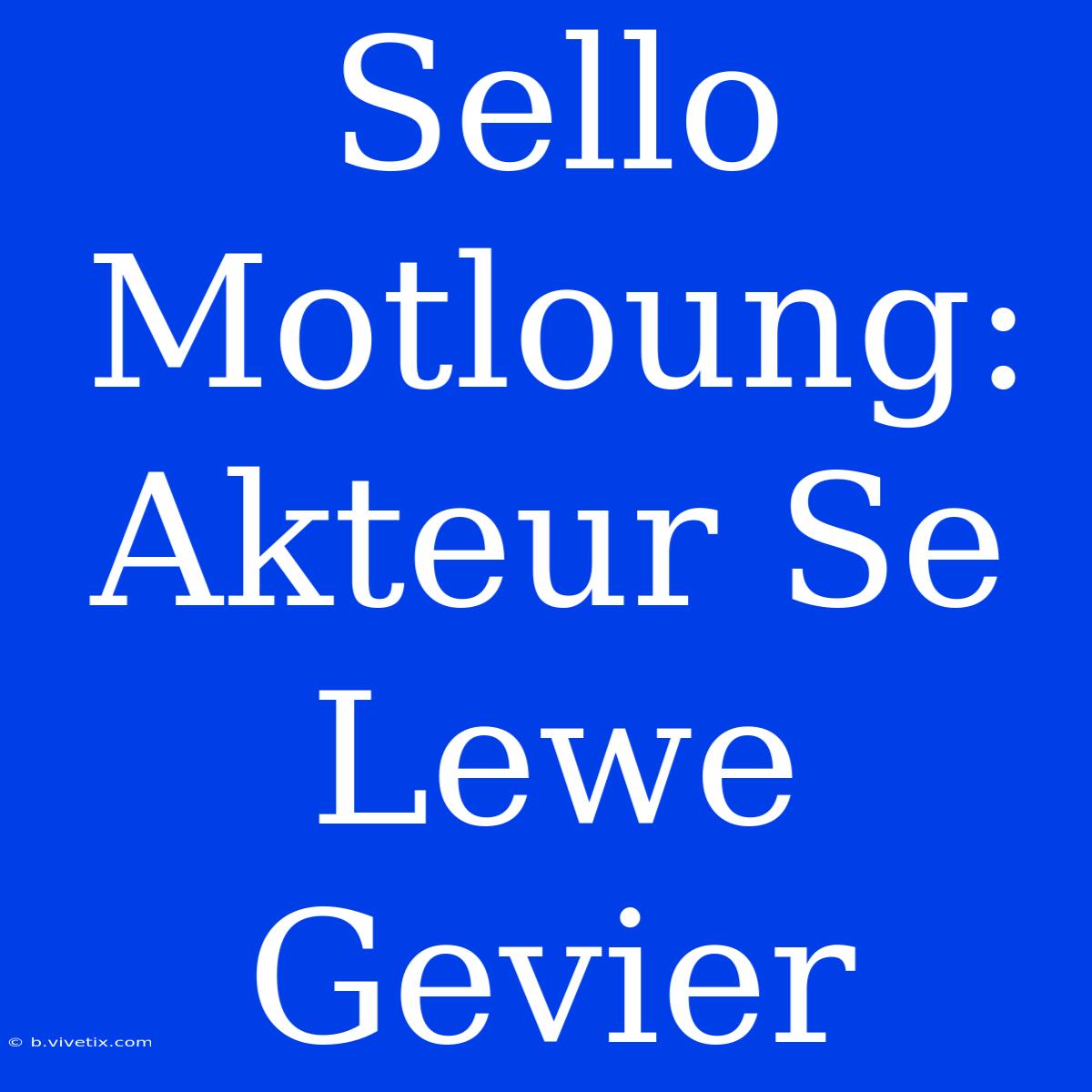 Sello Motloung: Akteur Se Lewe Gevier