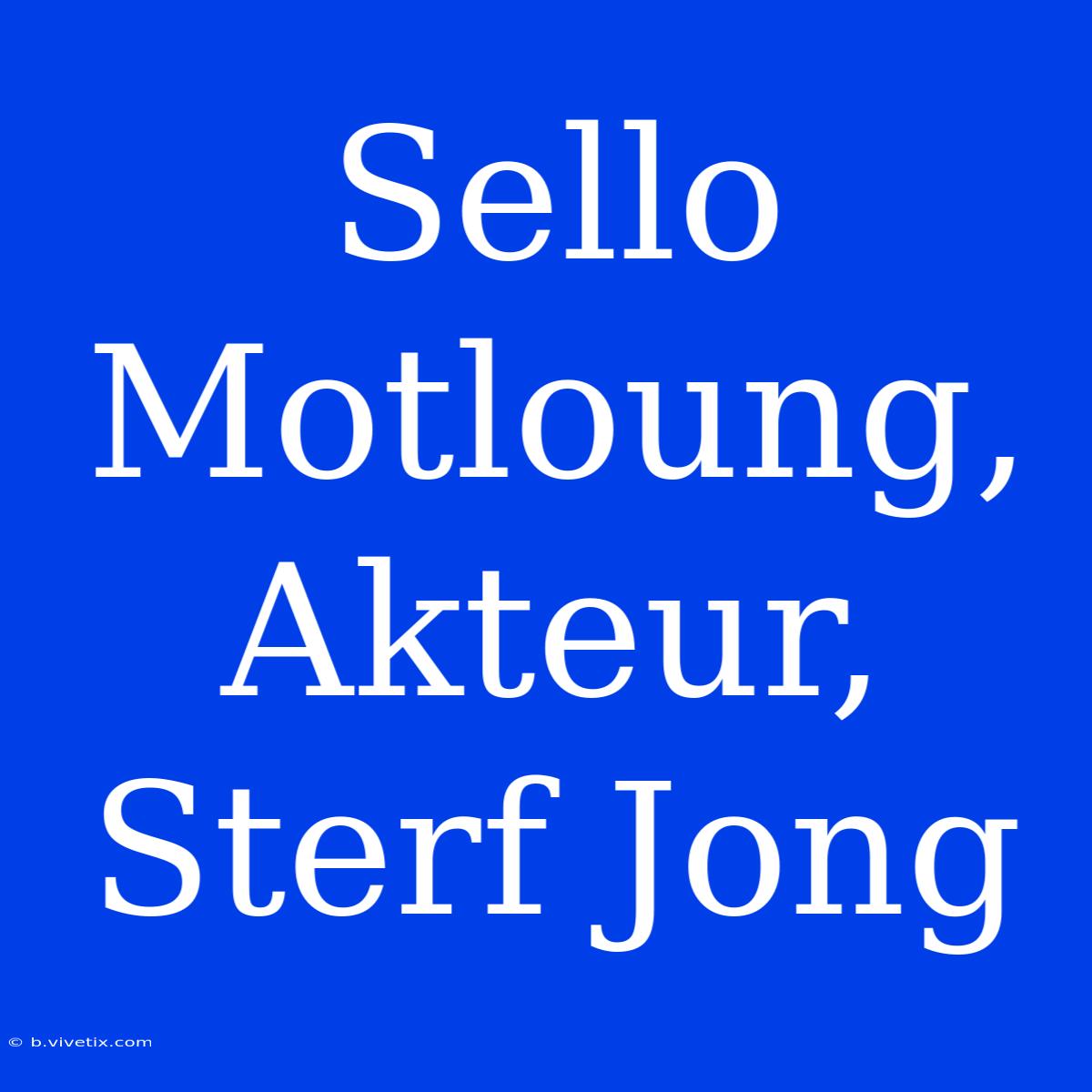 Sello Motloung, Akteur, Sterf Jong