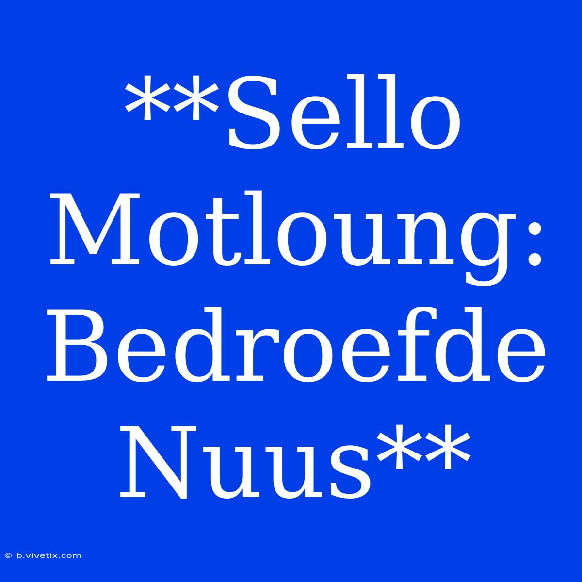 **Sello Motloung: Bedroefde Nuus**