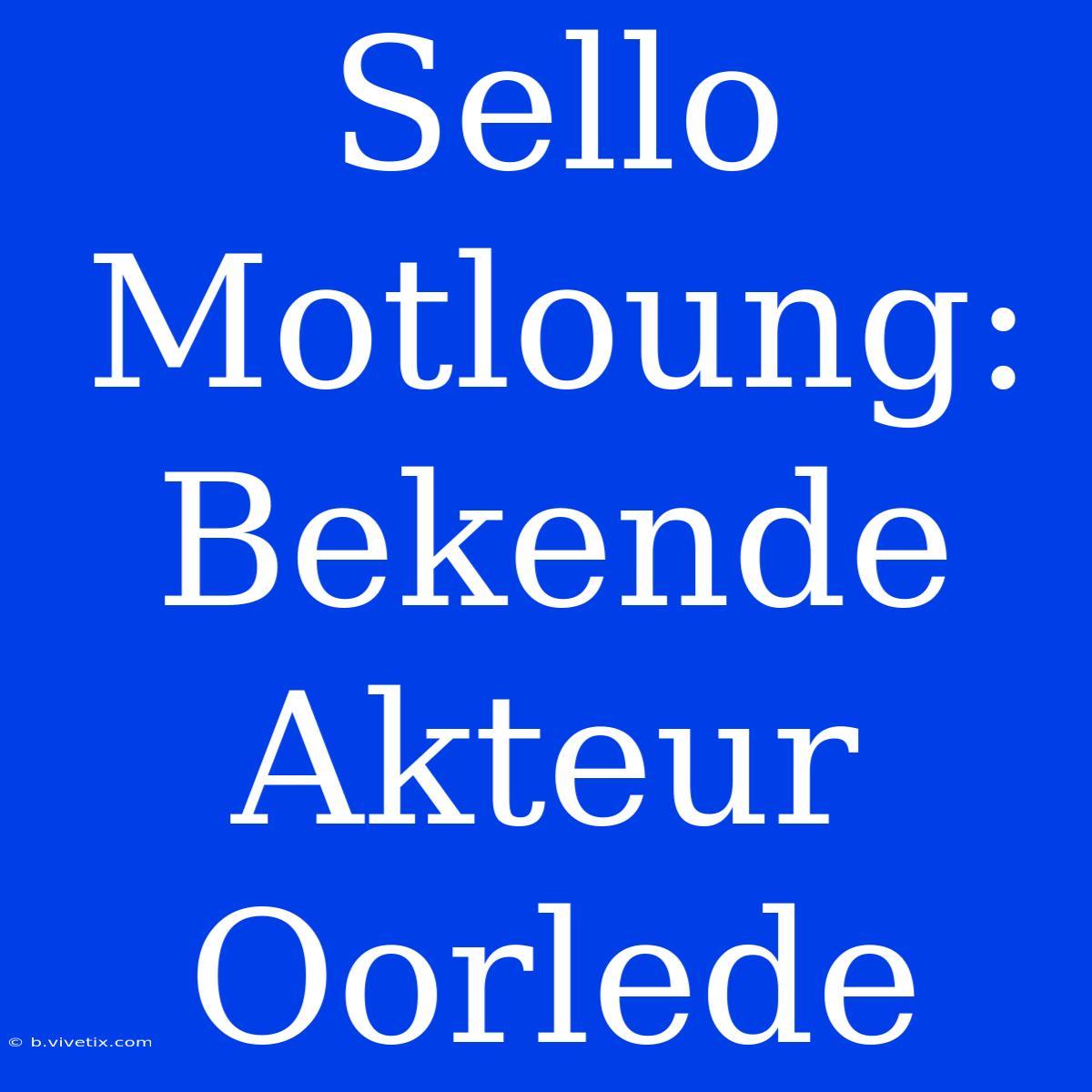 Sello Motloung: Bekende Akteur Oorlede