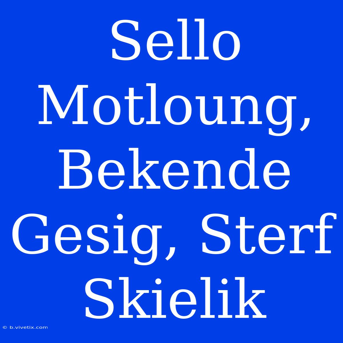 Sello Motloung, Bekende Gesig, Sterf Skielik