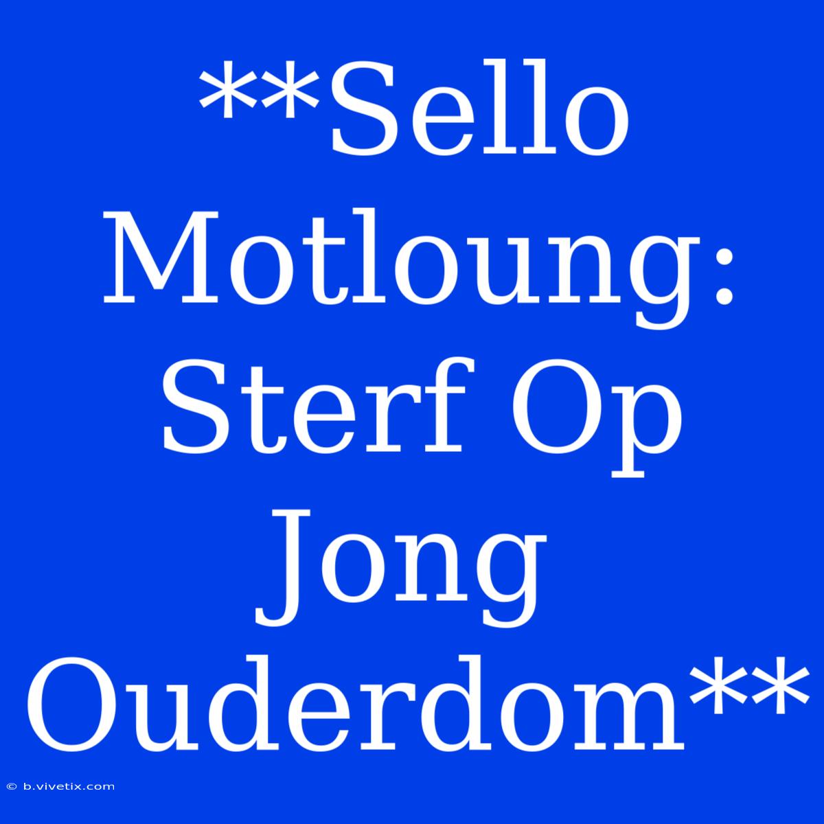 **Sello Motloung: Sterf Op Jong Ouderdom**