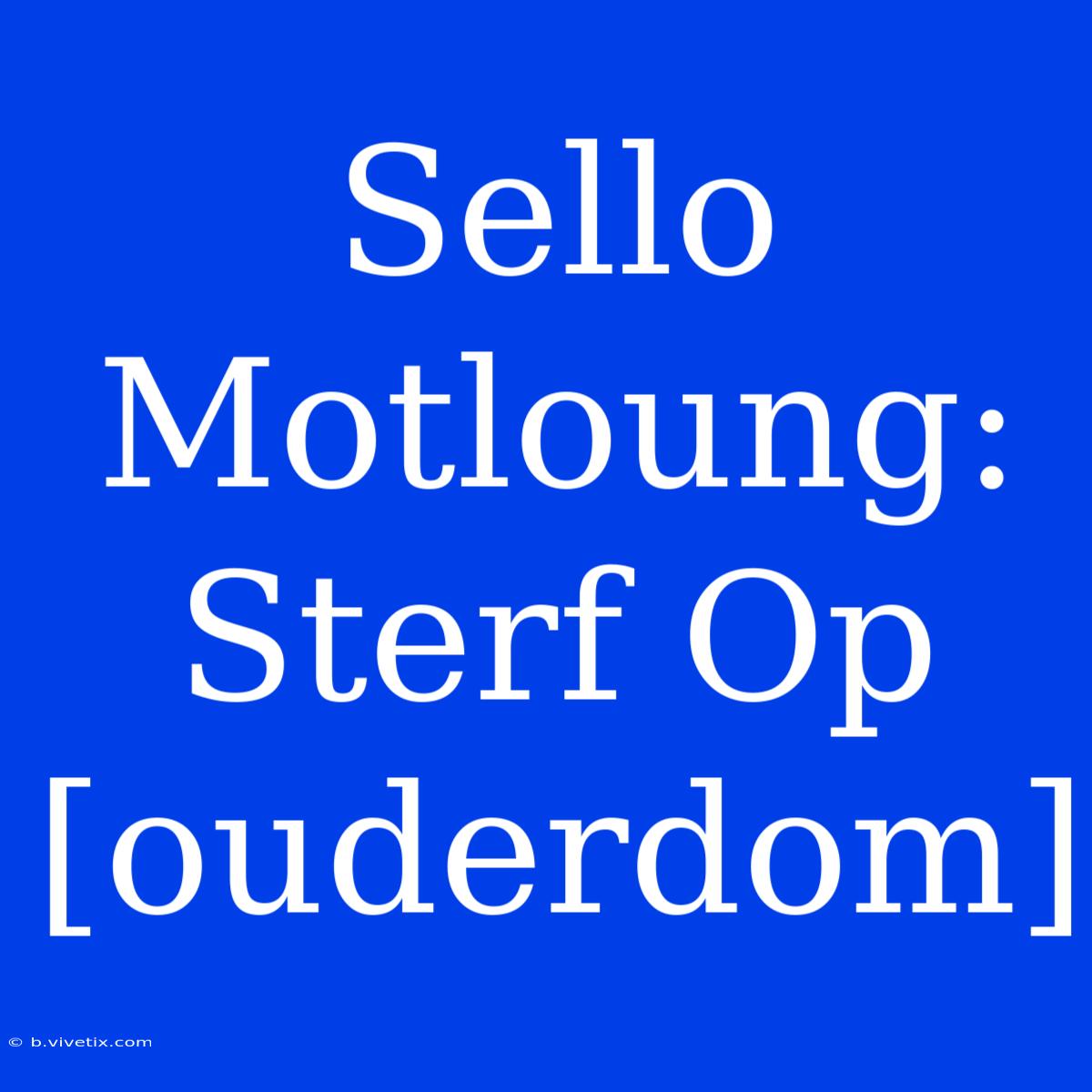 Sello Motloung: Sterf Op [ouderdom]