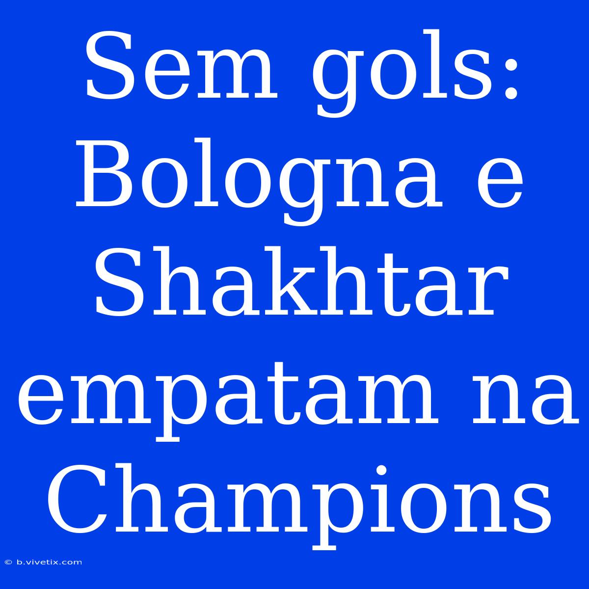 Sem Gols: Bologna E Shakhtar Empatam Na Champions