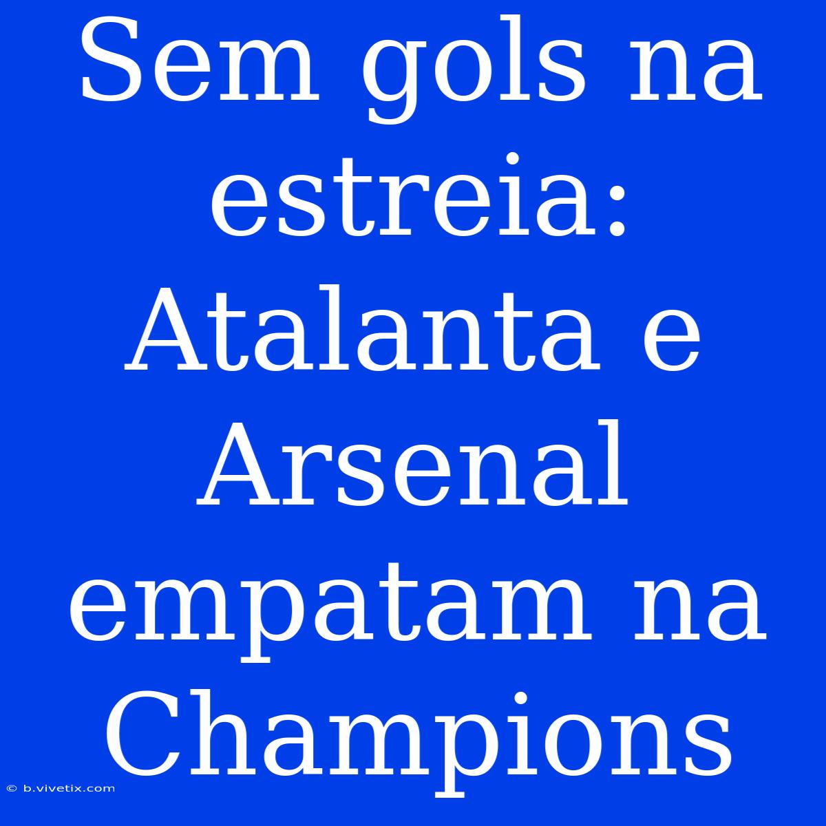 Sem Gols Na Estreia: Atalanta E Arsenal Empatam Na Champions