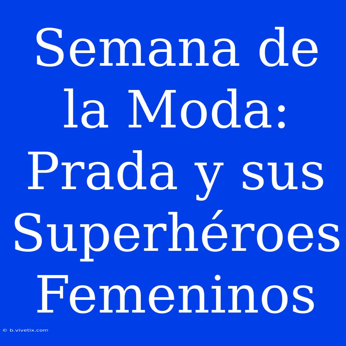 Semana De La Moda: Prada Y Sus Superhéroes Femeninos