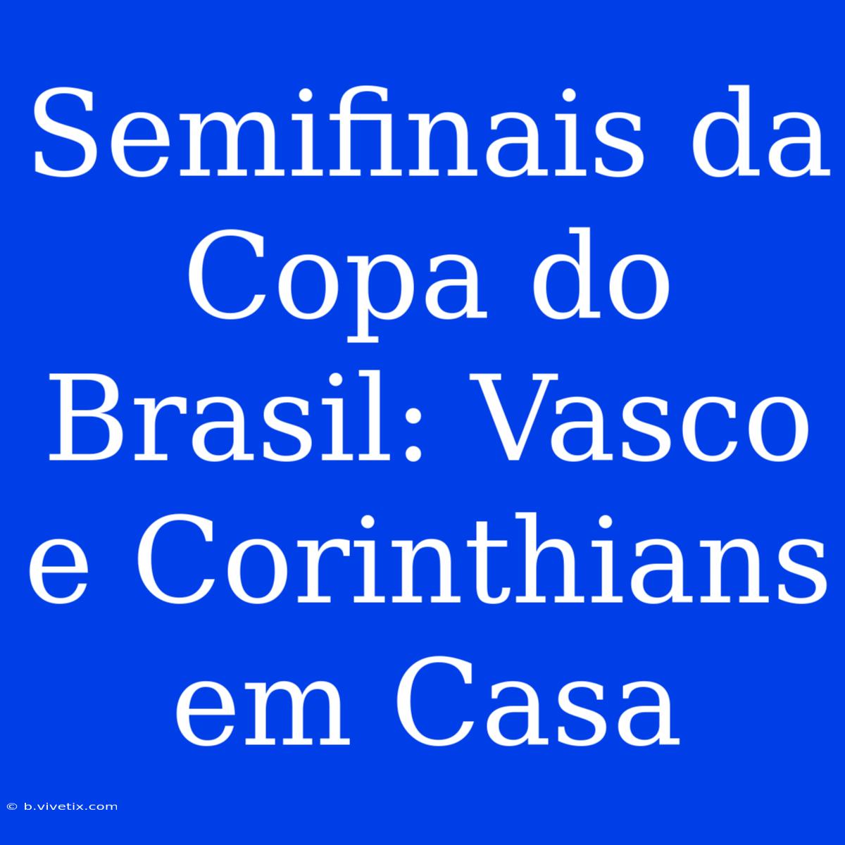 Semifinais Da Copa Do Brasil: Vasco E Corinthians Em Casa