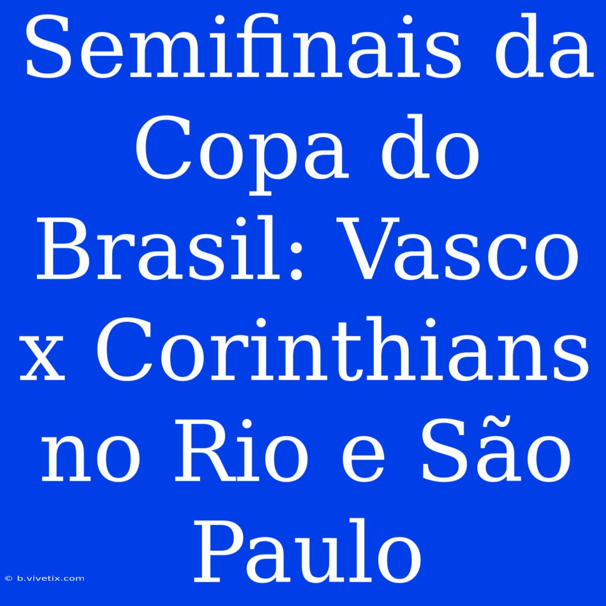 Semifinais Da Copa Do Brasil: Vasco X Corinthians No Rio E São Paulo