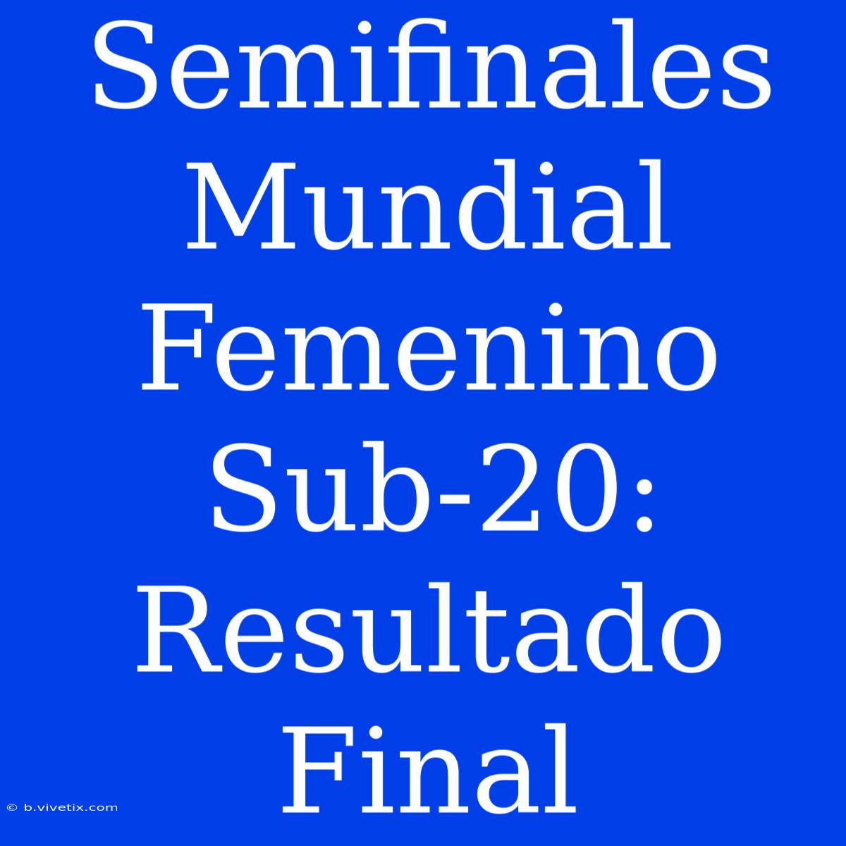 Semifinales Mundial Femenino Sub-20: Resultado Final