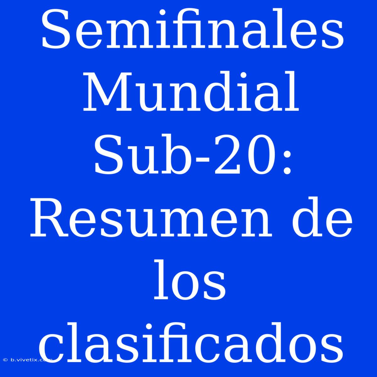 Semifinales Mundial Sub-20: Resumen De Los Clasificados