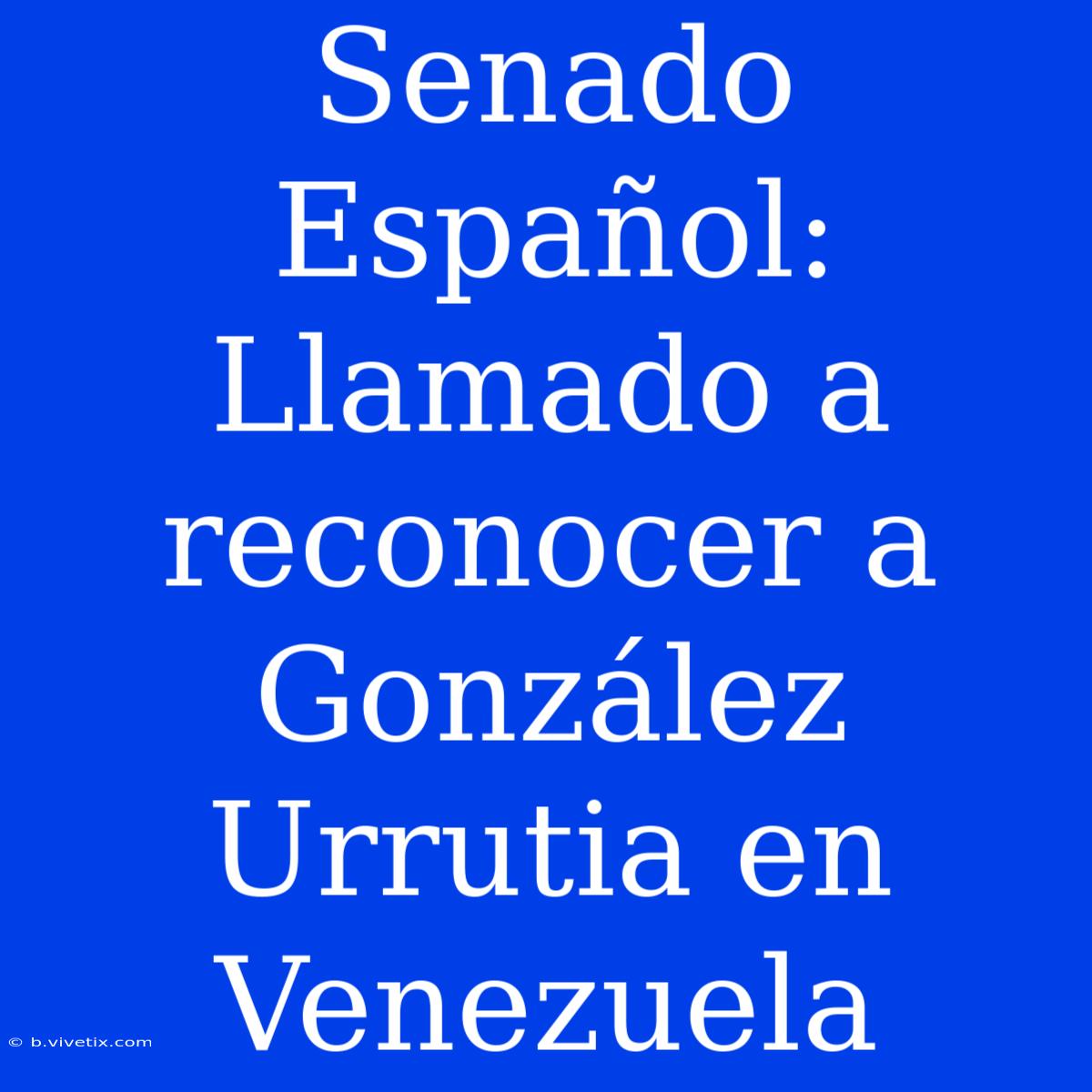 Senado Español: Llamado A Reconocer A González Urrutia En Venezuela