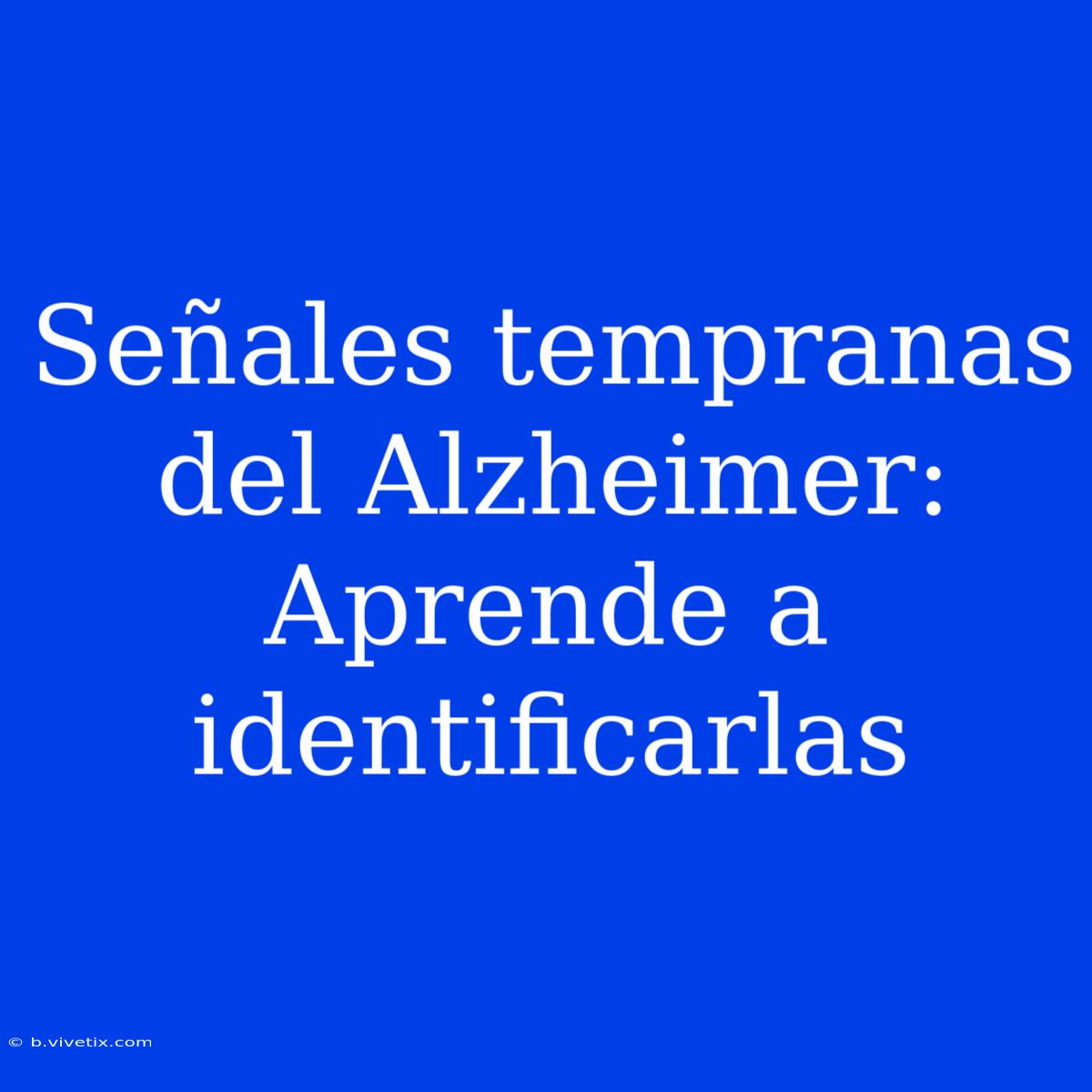 Señales Tempranas Del Alzheimer:  Aprende A Identificarlas