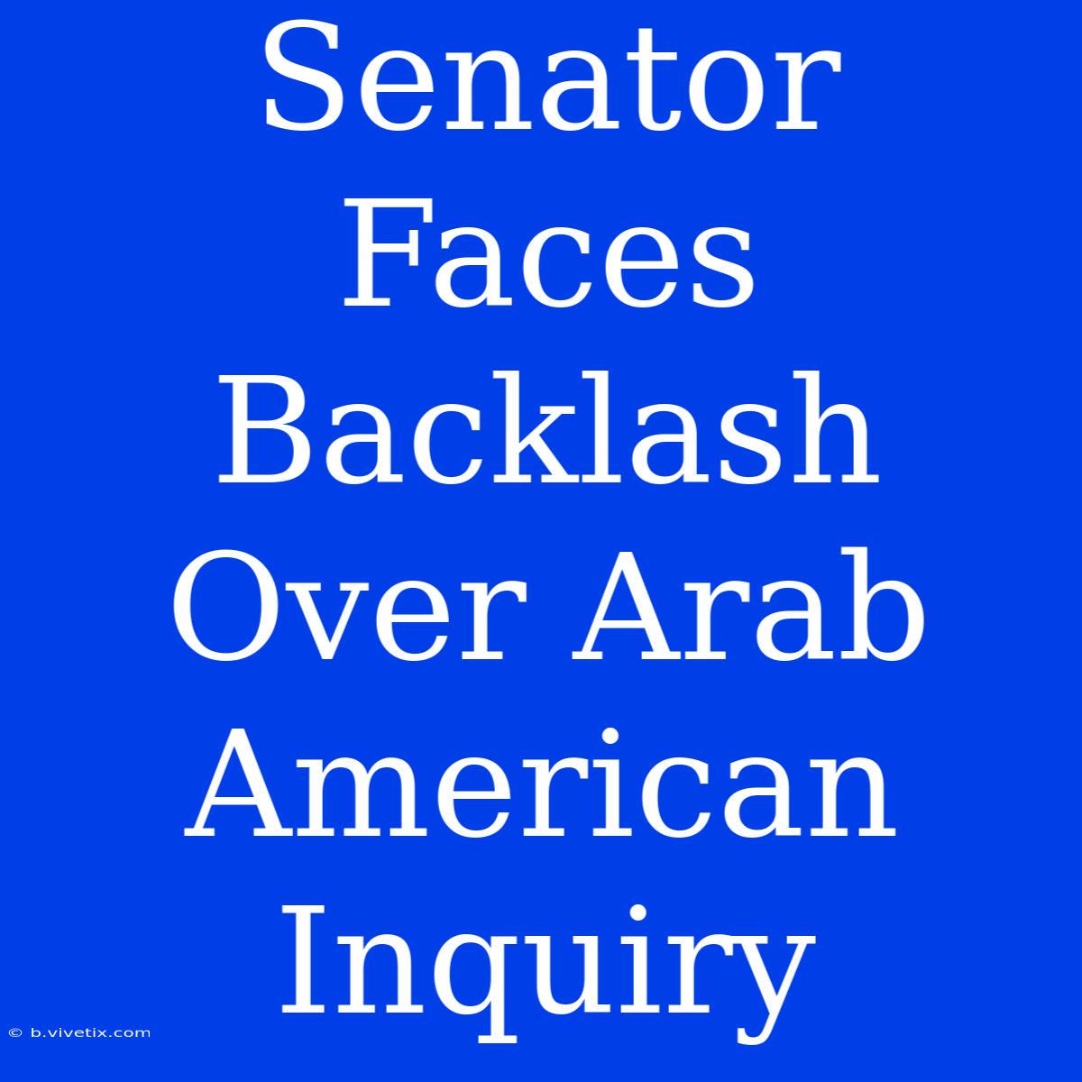 Senator Faces Backlash Over Arab American Inquiry