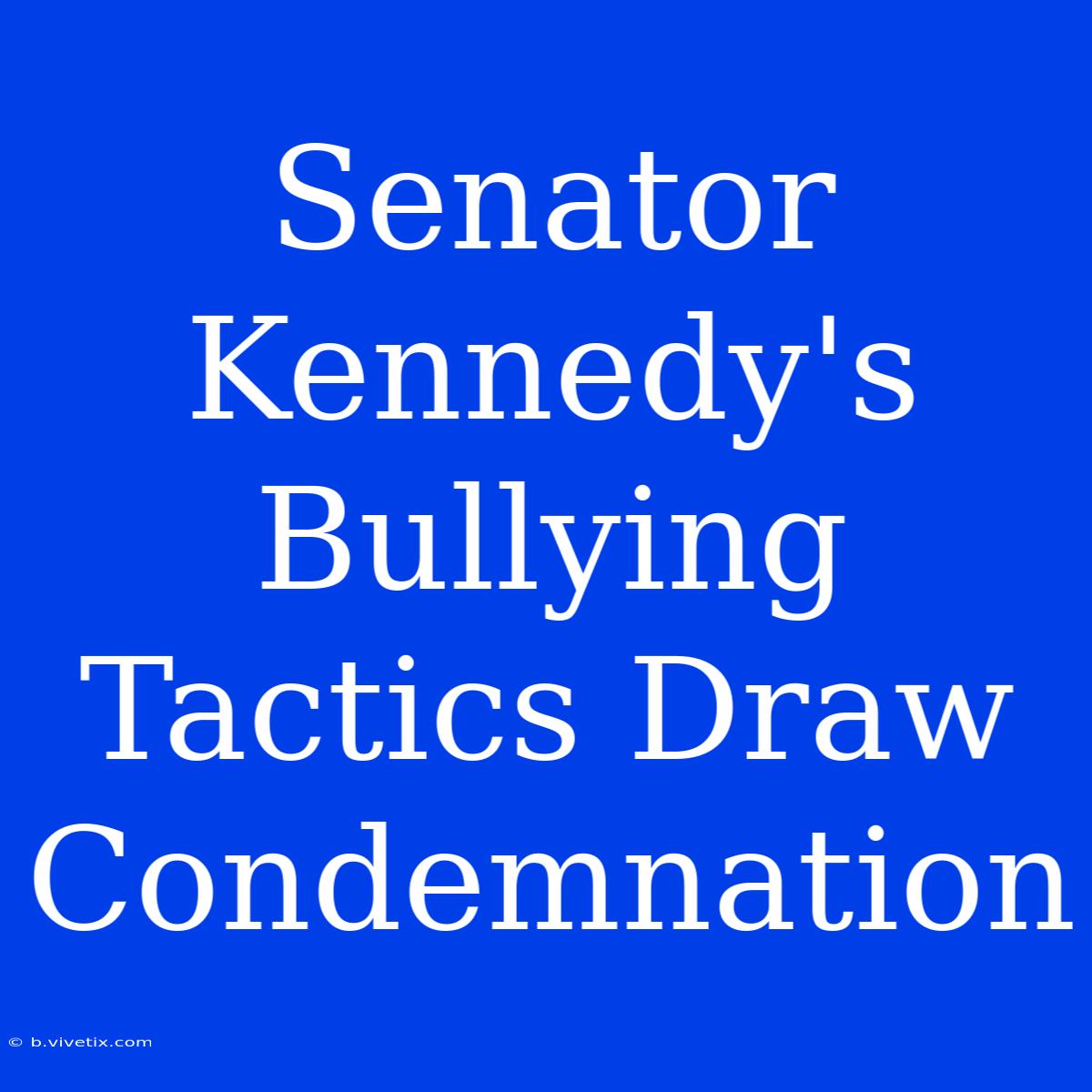 Senator Kennedy's Bullying Tactics Draw Condemnation