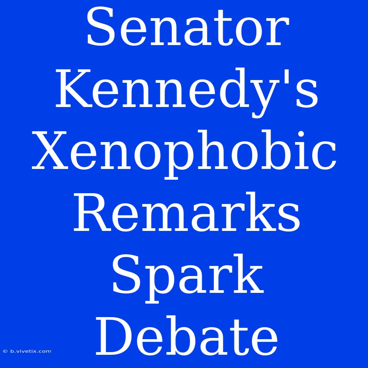 Senator Kennedy's Xenophobic Remarks Spark Debate