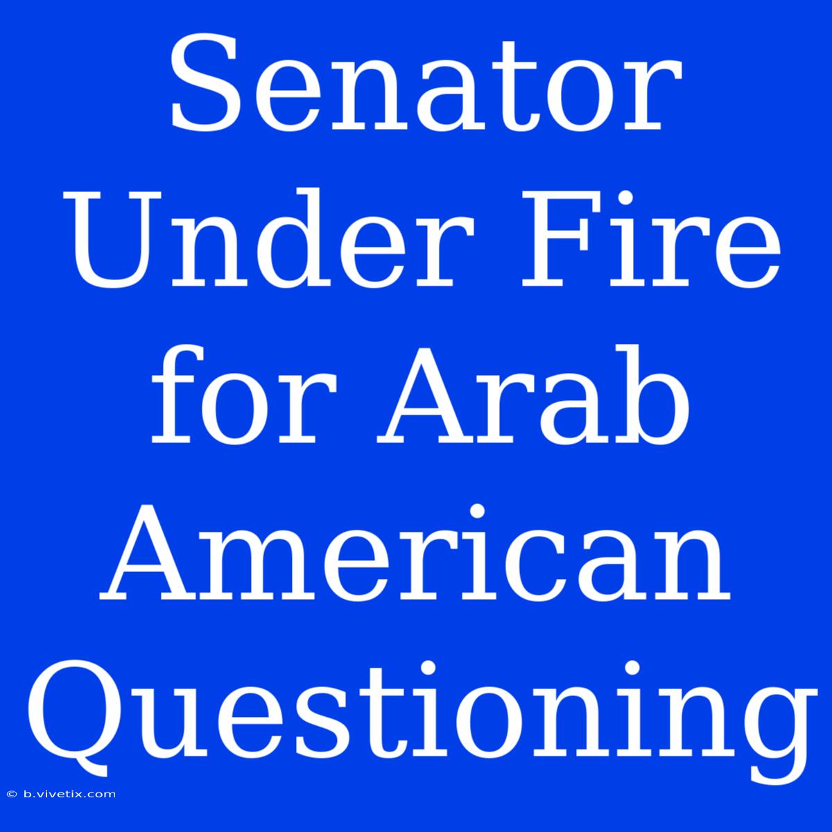 Senator Under Fire For Arab American Questioning 