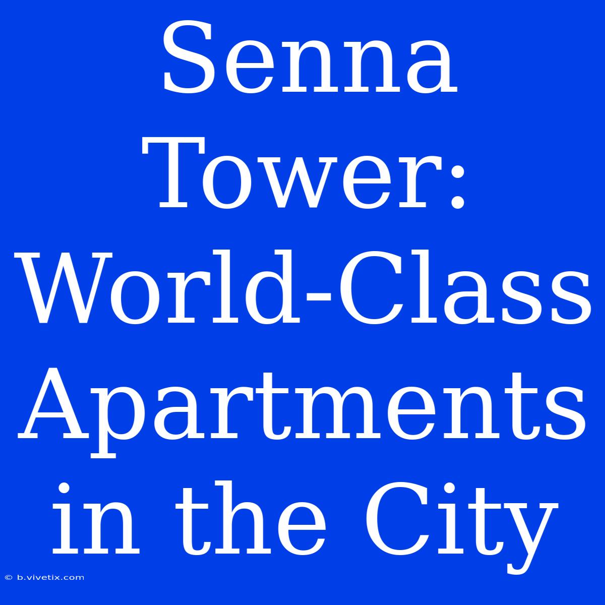 Senna Tower: World-Class Apartments In The City