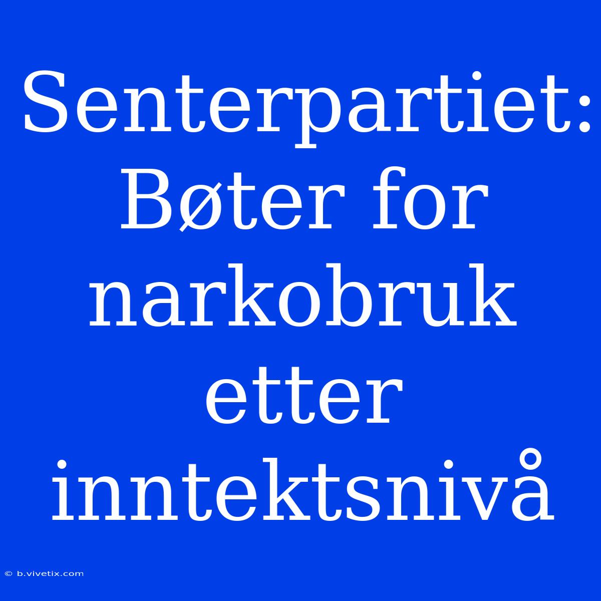 Senterpartiet: Bøter For Narkobruk Etter Inntektsnivå