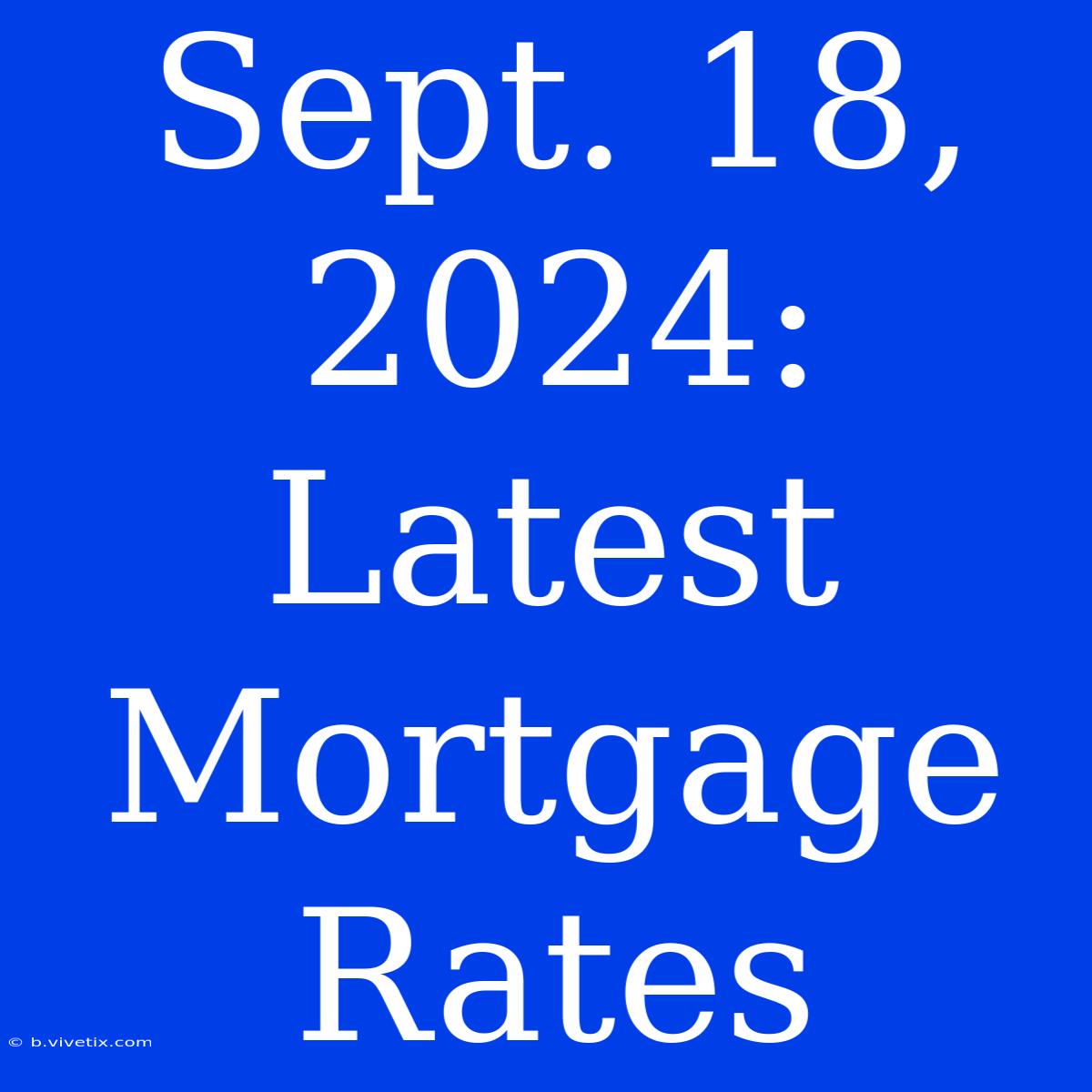 Sept. 18, 2024 Latest Mortgage Rates