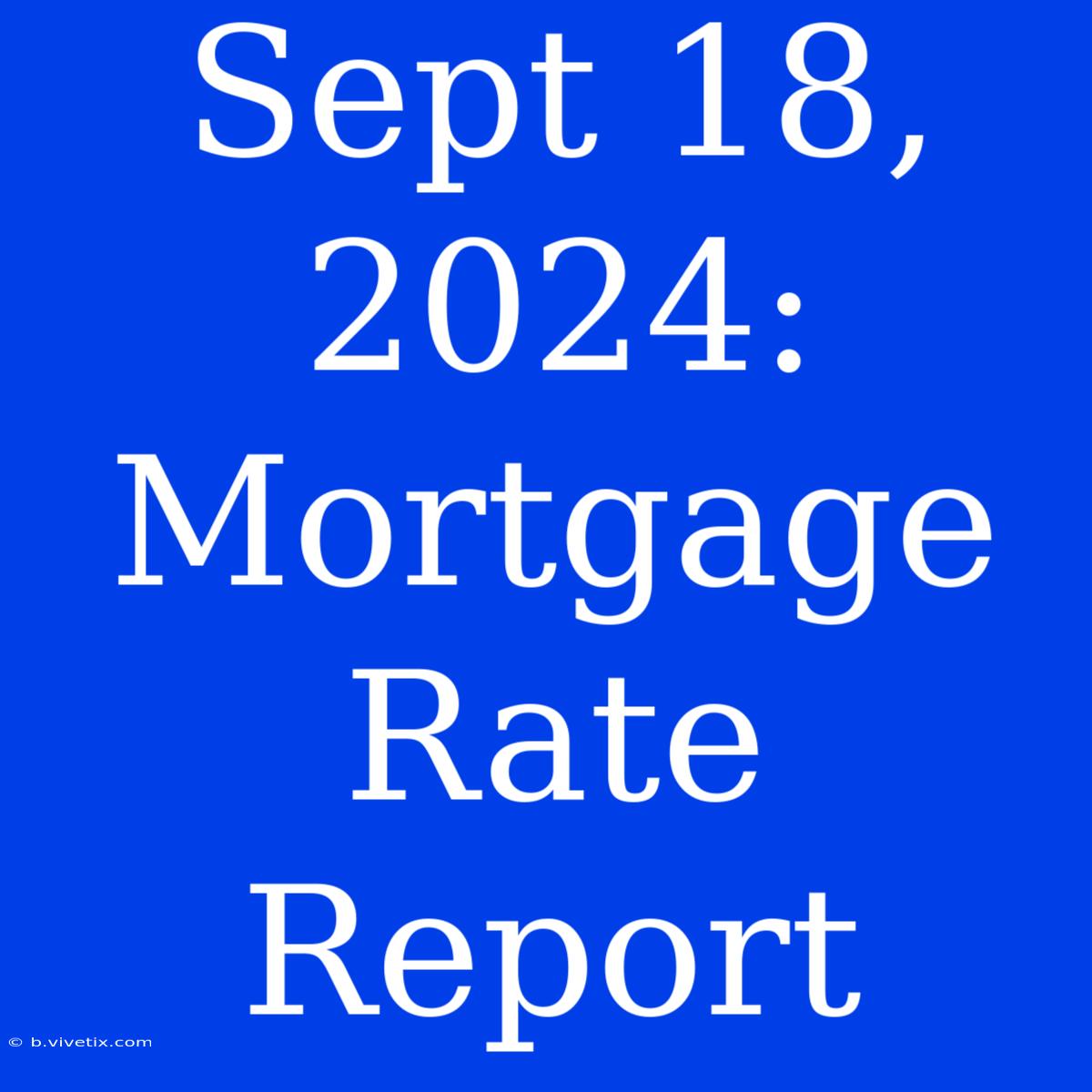 Sept 18, 2024: Mortgage Rate Report