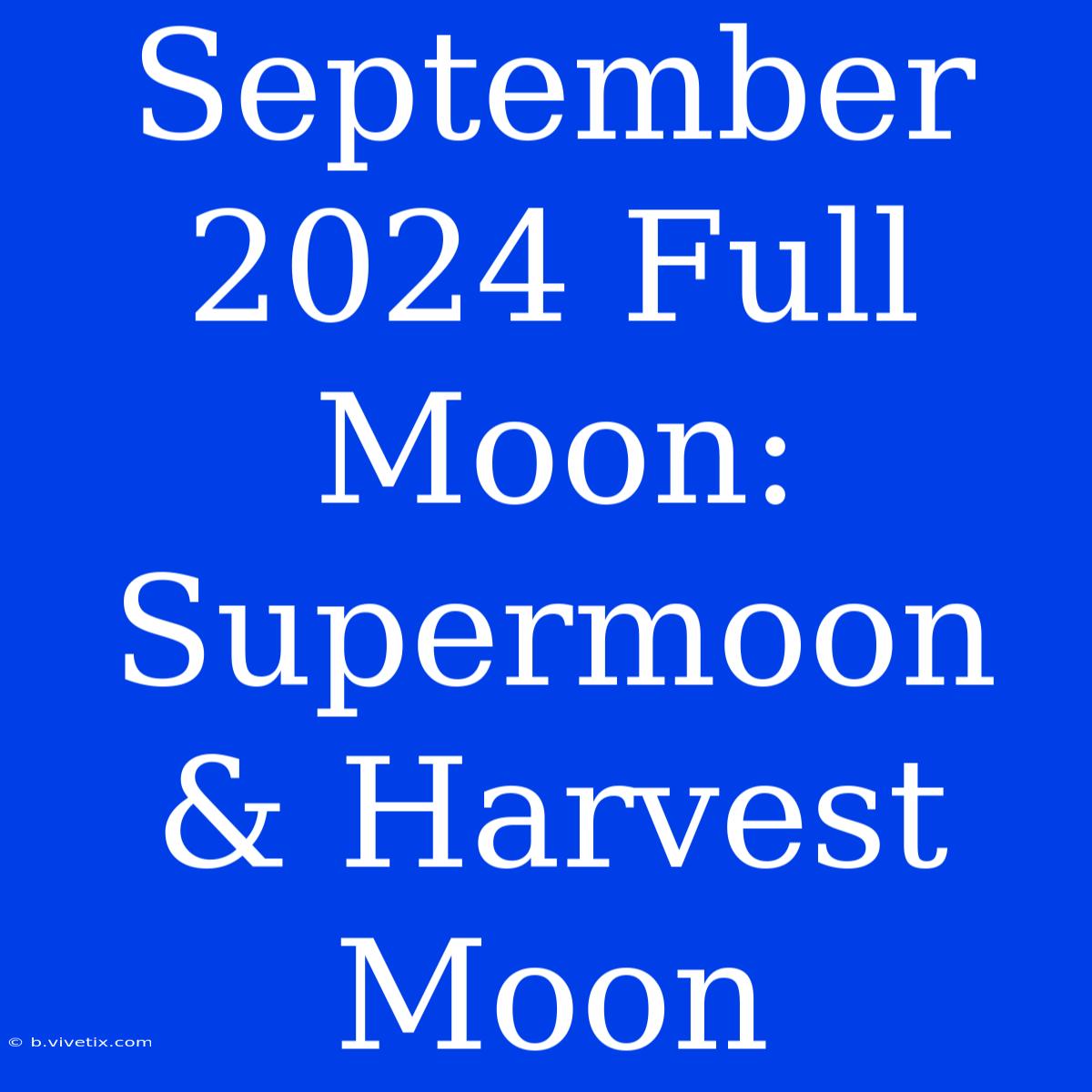 September 2024 Full Moon: Supermoon & Harvest Moon