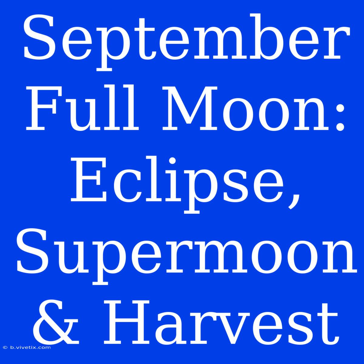 September Full Moon: Eclipse, Supermoon & Harvest