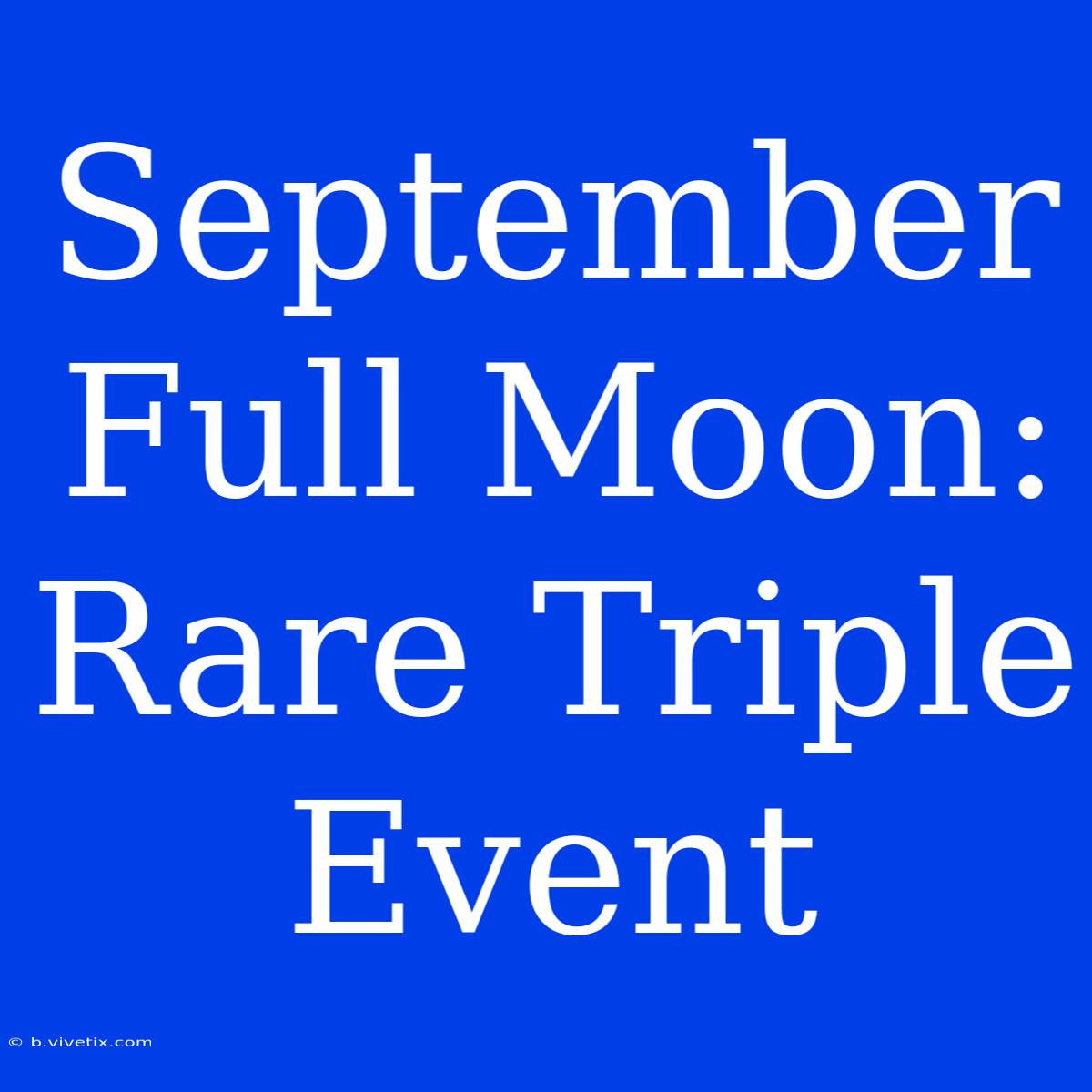 September Full Moon: Rare Triple Event