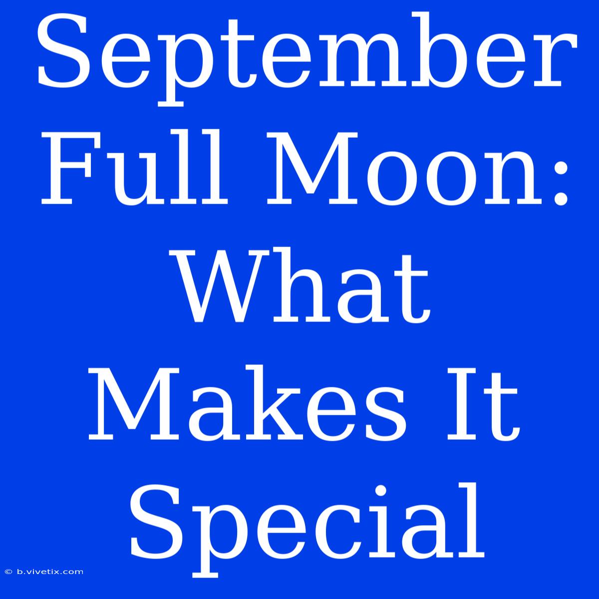 September Full Moon: What Makes It Special 