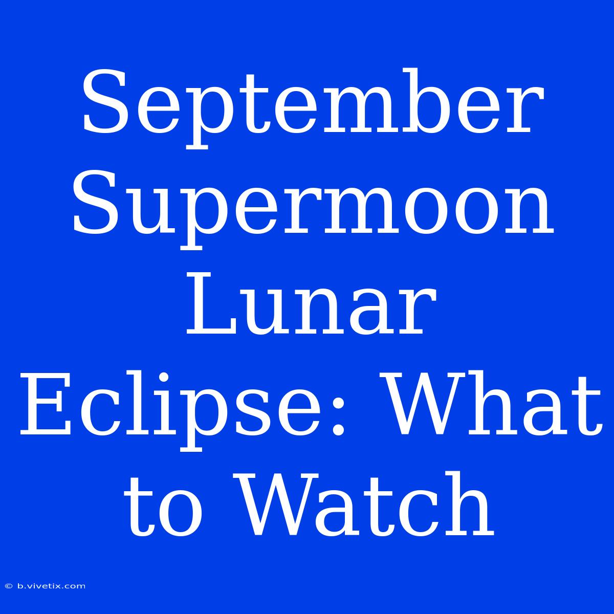 September Supermoon Lunar Eclipse: What To Watch