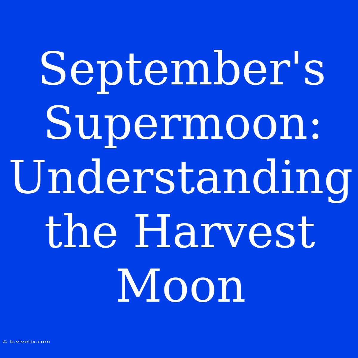 September's Supermoon: Understanding The Harvest Moon