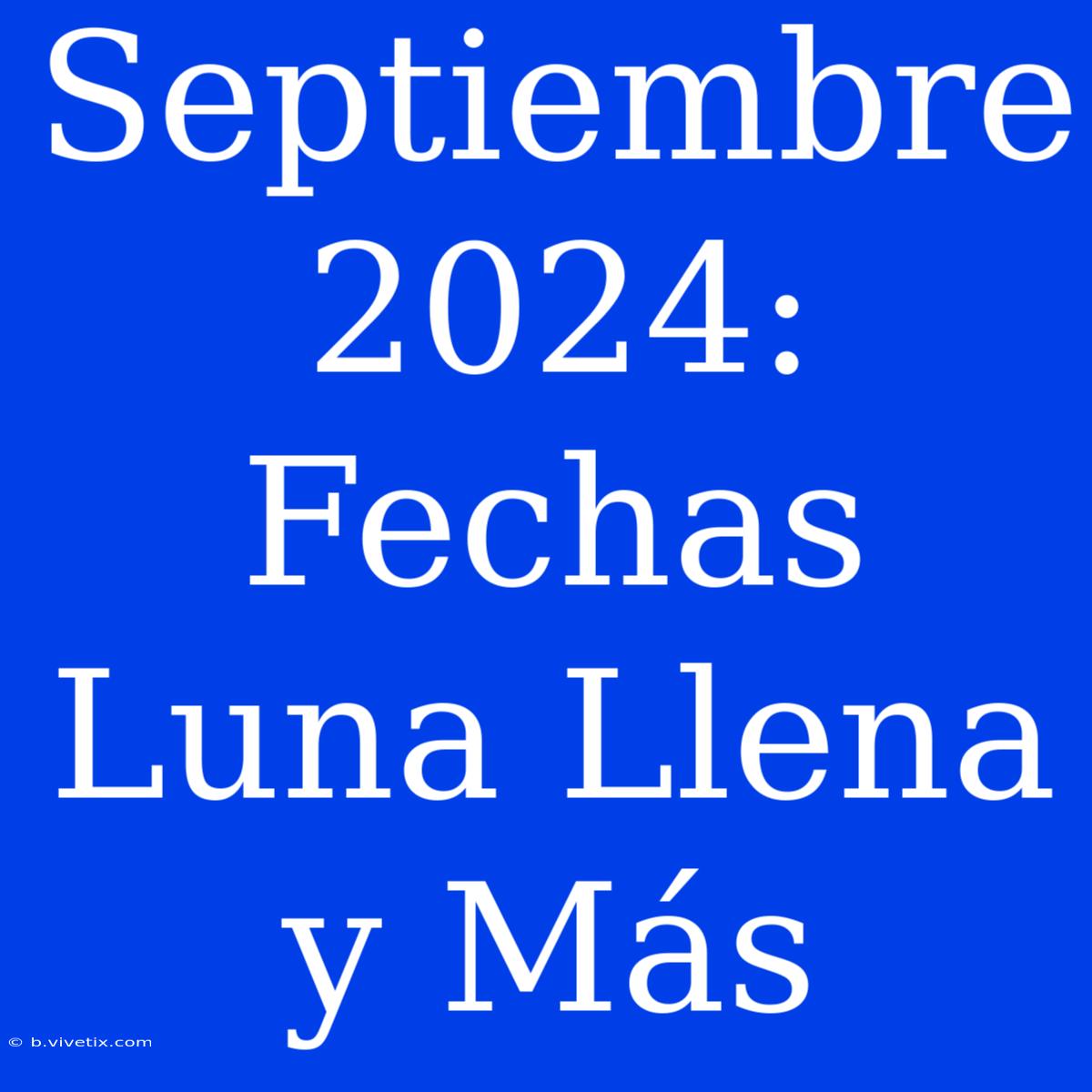 Septiembre 2024: Fechas Luna Llena Y Más