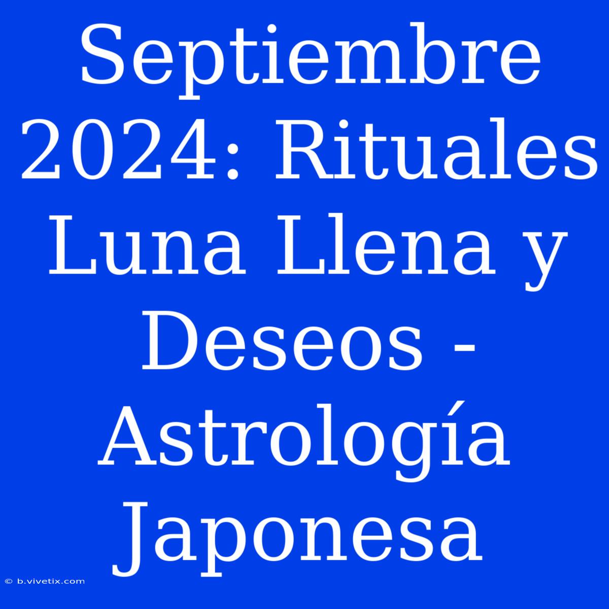 Septiembre 2024: Rituales Luna Llena Y Deseos - Astrología Japonesa