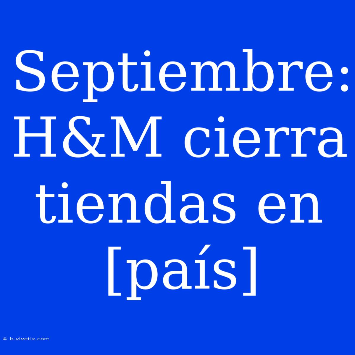 Septiembre: H&M Cierra Tiendas En [país] 