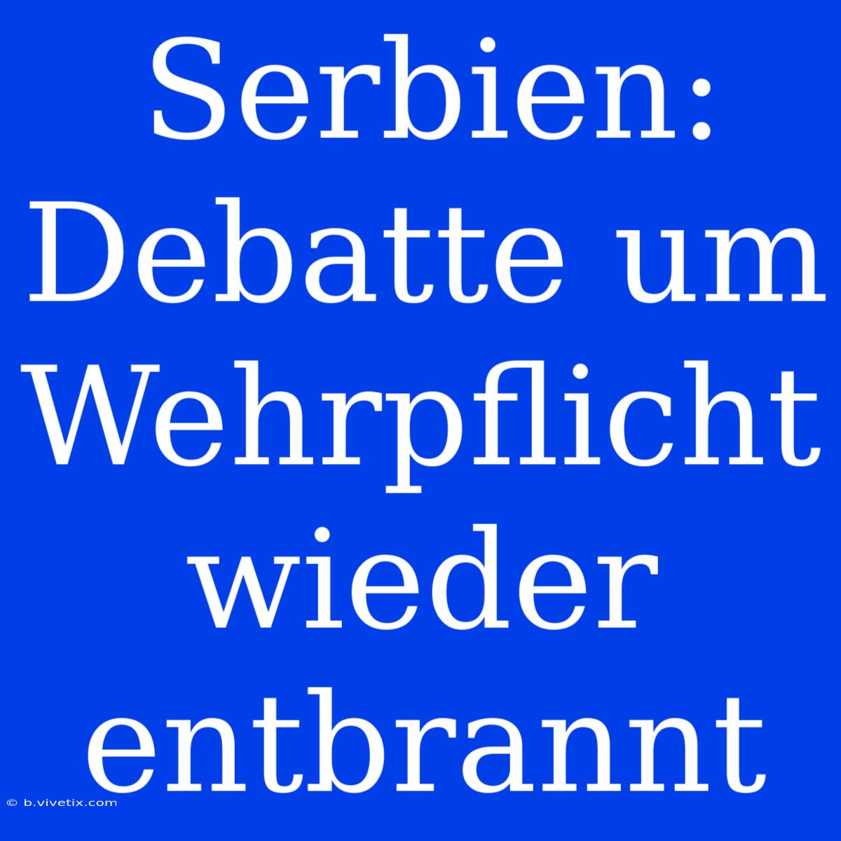 Serbien: Debatte Um Wehrpflicht Wieder Entbrannt