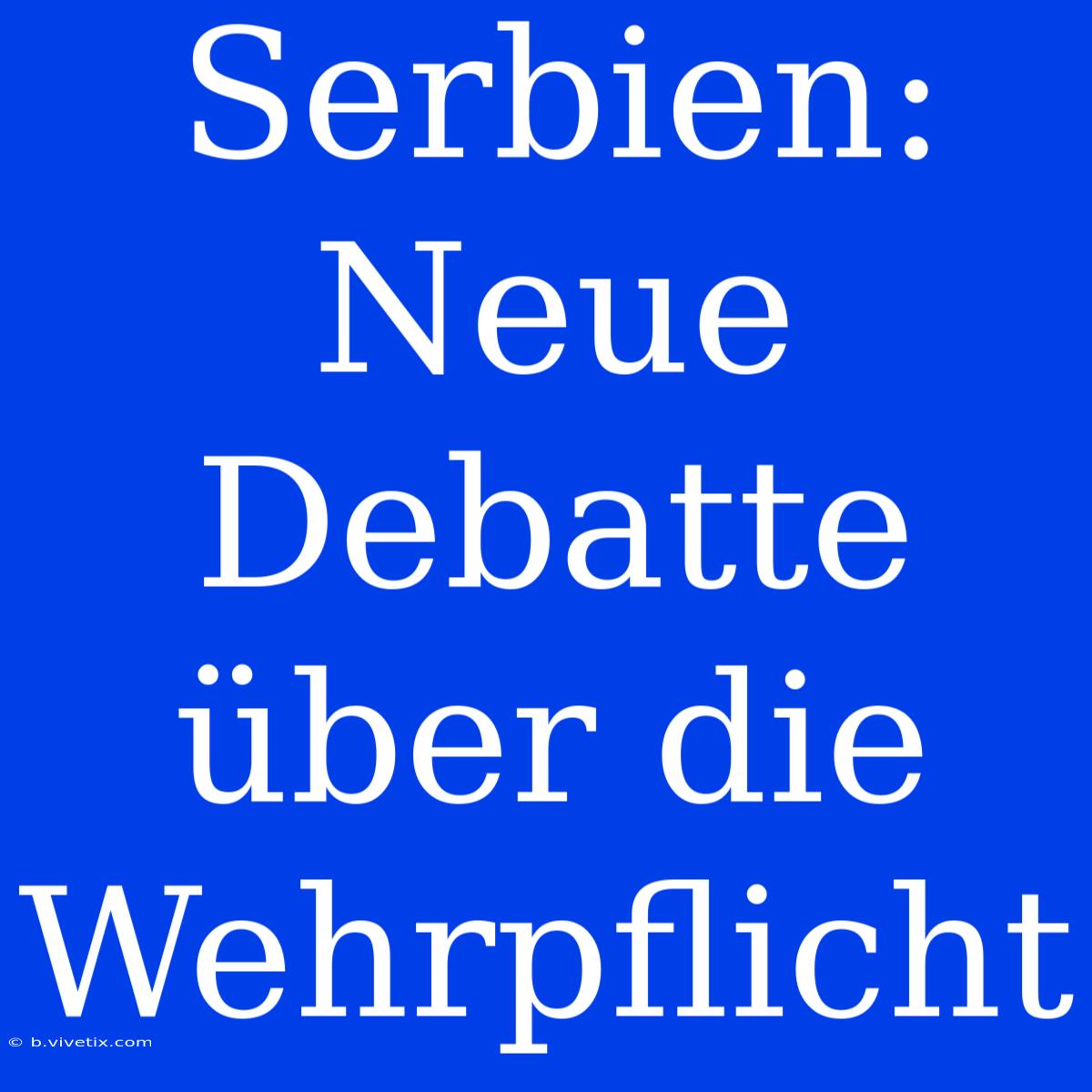 Serbien: Neue Debatte Über Die Wehrpflicht