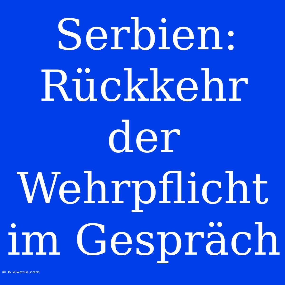 Serbien: Rückkehr Der Wehrpflicht Im Gespräch