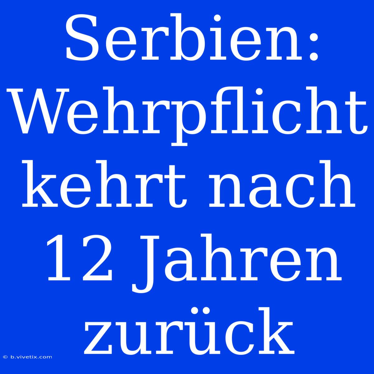 Serbien: Wehrpflicht Kehrt Nach 12 Jahren Zurück