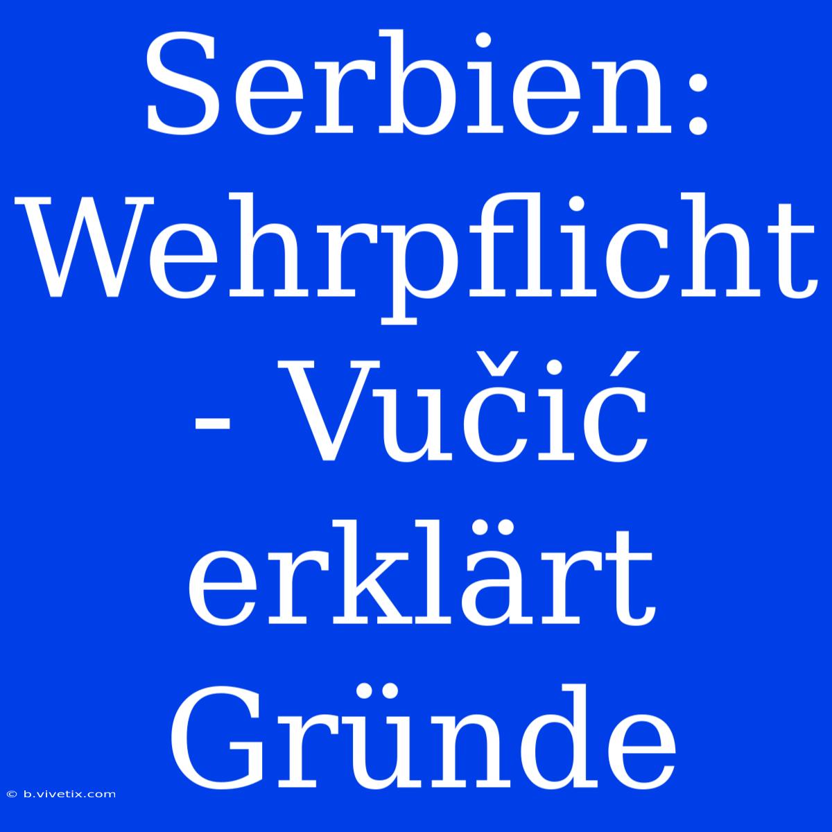 Serbien: Wehrpflicht - Vučić Erklärt Gründe